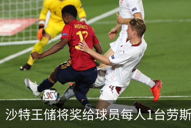 沙特王储将奖给球员每人1台劳斯莱斯 单车700万元