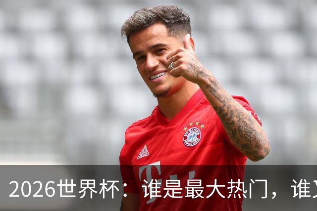 2026世界杯：谁是最大热门，谁又可能翻车？
